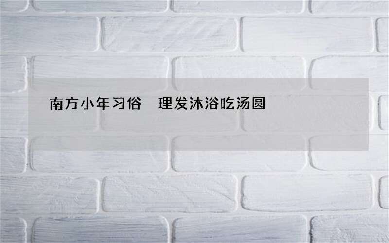 南方小年习俗 理发沐浴吃汤圆